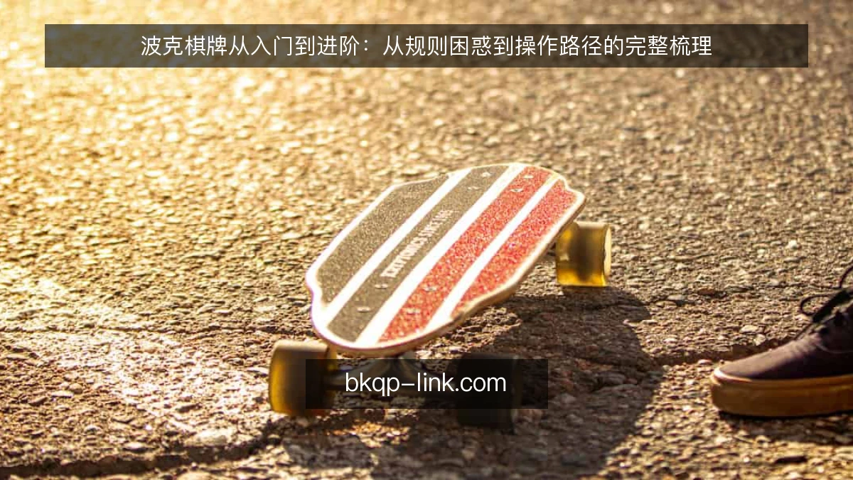 波克棋牌从入门到进阶：从规则困惑到操作路径的完整梳理