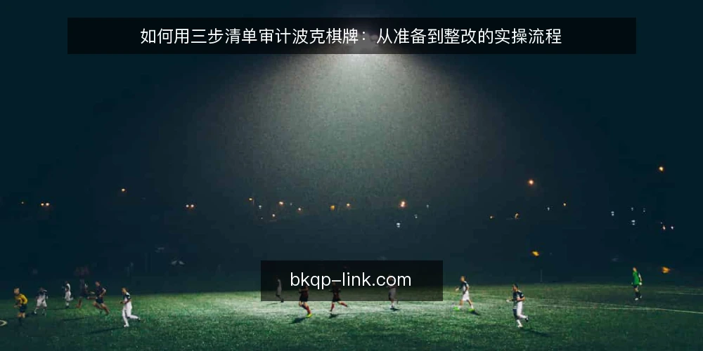 如何用三步清单审计波克棋牌：从准备到整改的实操流程 — 为什么要现在做一次波克棋牌审计 配图