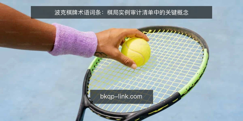 波克棋牌术语词条：棋局实例审计清单中的关键概念 — 审计动因：术语不一致为何导致复盘失真 配图