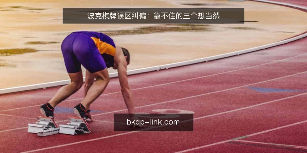 波克棋牌误区纠偏:靠不住的三个想当然 — 先看清误区从哪来 配图