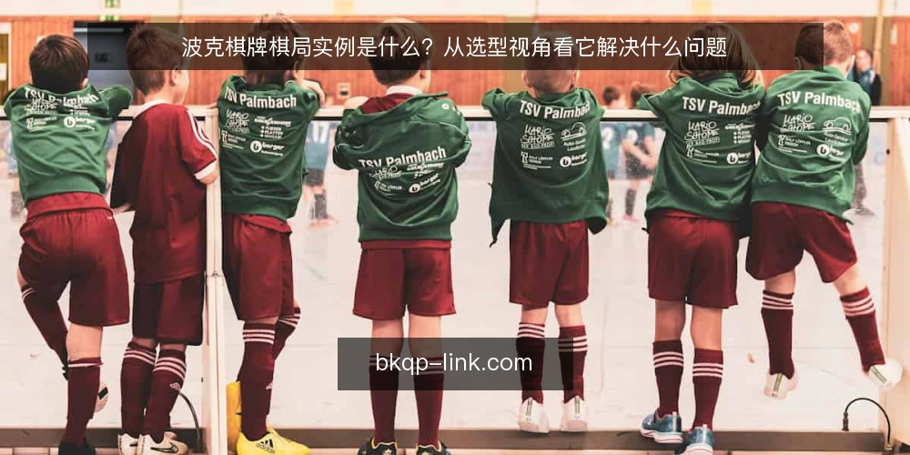 波克棋牌棋局实例是什么？从选型视角看它解决什么问题 — 先定义：棋局实例指的是什么 配图